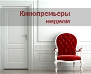 Кинопремьеры недели: смотрим фильмы 