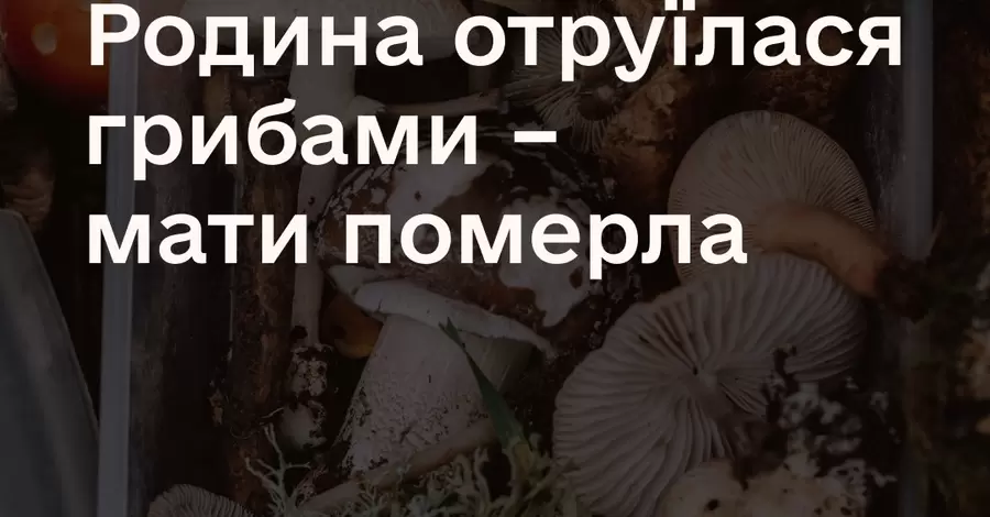 На Буковині родина отруїлася грибами – мати померла, батько та син госпіталізовані